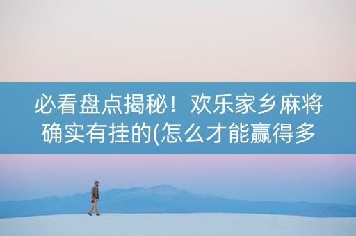 必看盘点揭秘！欢乐家乡麻将确实有挂的(怎么才能赢得多)