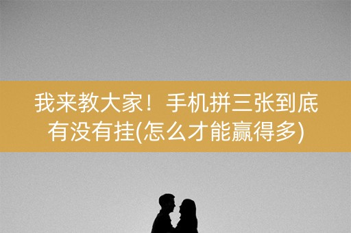 我来教大家！手机拼三张到底有没有挂(怎么才能赢得多)