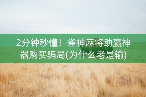 2分钟秒懂！雀神麻将助赢神器购买骗局(为什么老是输)