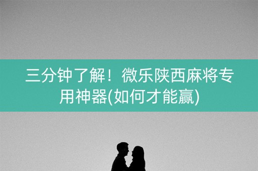 三分钟了解！微乐陕西麻将专用神器(如何才能赢)