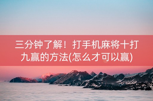 三分钟了解！打手机麻将十打九赢的方法(怎么才可以赢)