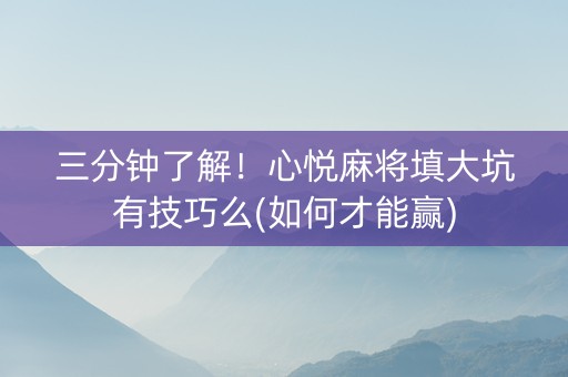 三分钟了解！心悦麻将填大坑有技巧么(如何才能赢)