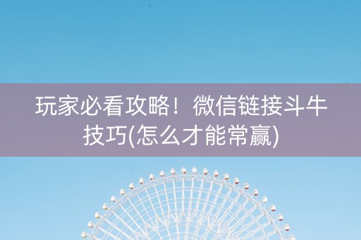 玩家必看攻略！微信链接斗牛技巧(怎么才能常赢)