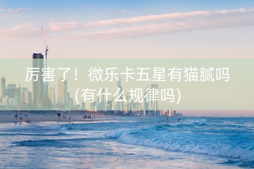 厉害了！微乐卡五星有猫腻吗(有什么规律吗)