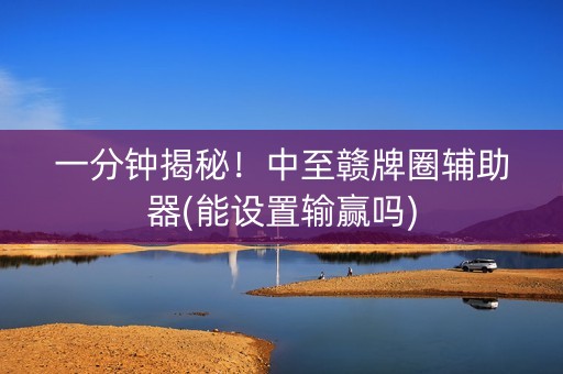 一分钟揭秘！中至赣牌圈辅助器(能设置输赢吗)
