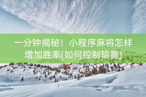 一分钟揭秘！小程序麻将怎样增加胜率(如何控制输赢)