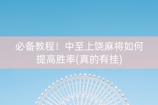必备教程！中至上饶麻将如何提高胜率(真的有挂)