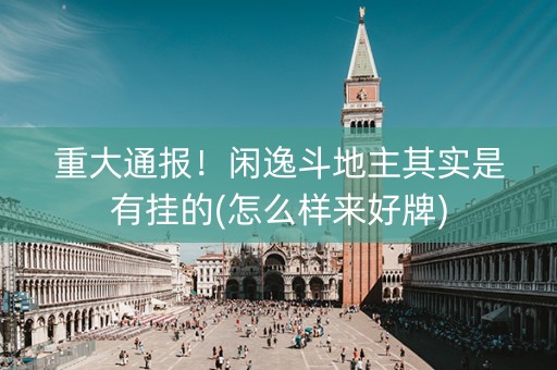 重大通报！闲逸斗地主其实是有挂的(怎么样来好牌)