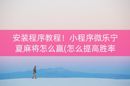 安装程序教程！小程序微乐宁夏麻将怎么赢(怎么提高胜率)