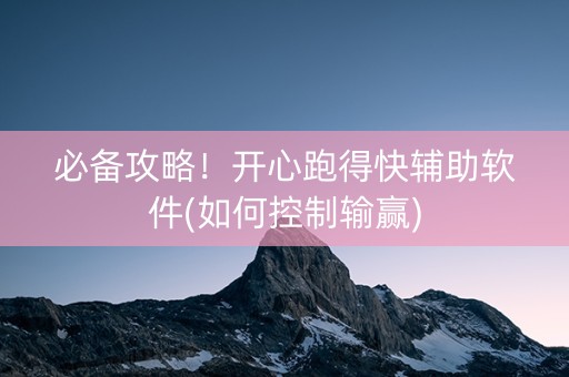 必备攻略！开心跑得快辅助软件(如何控制输赢)