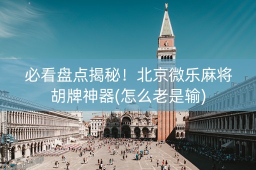 必看盘点揭秘！北京微乐麻将胡牌神器(怎么老是输)