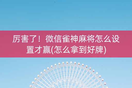厉害了！微信雀神麻将怎么设置才赢(怎么拿到好牌)