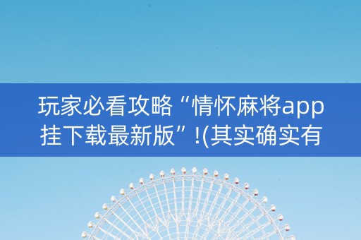 玩家必看攻略“情怀麻将app挂下载最新版”!(其实确实有挂)-抖音