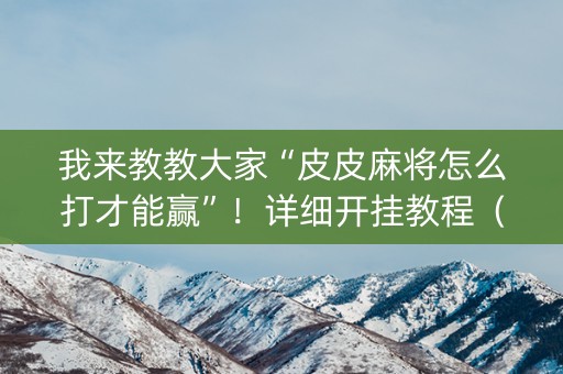 我来教教大家“皮皮麻将怎么打才能赢”！详细开挂教程（确实真的有挂)-抖音