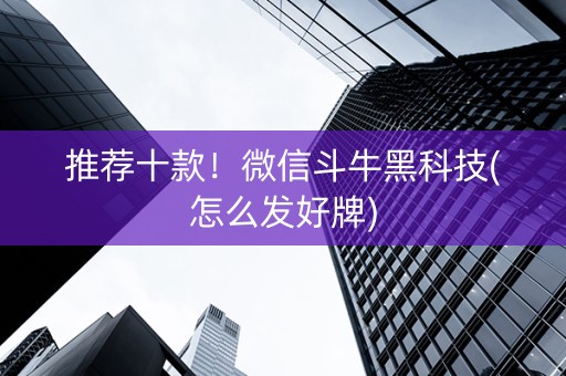 推荐十款！微信斗牛黑科技(怎么发好牌)