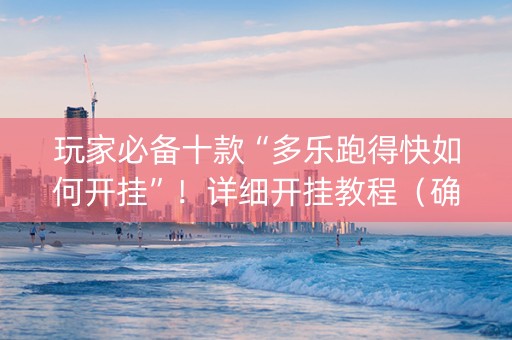 玩家必备十款“多乐跑得快如何开挂”！详细开挂教程（确实真的有挂)-抖音