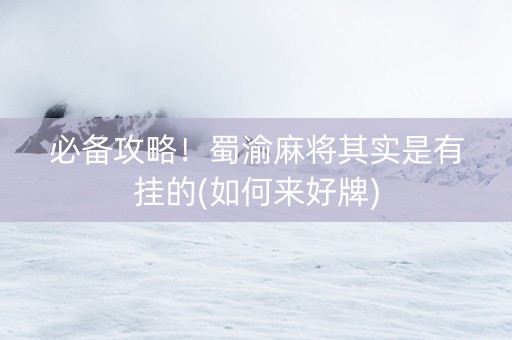 必备攻略！蜀渝麻将其实是有挂的(如何来好牌)