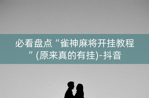 必看盘点“雀神麻将开挂教程”(原来真的有挂)-抖音