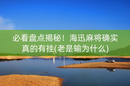 必看盘点揭秘！海迅麻将确实真的有挂(老是输为什么)