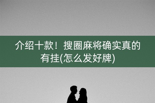 介绍十款！搜圈麻将确实真的有挂(怎么发好牌)