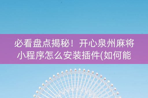 必看盘点揭秘！开心泉州麻将小程序怎么安装插件(如何能得到好牌)