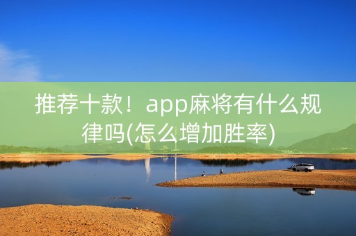 推荐十款！app麻将有什么规律吗(怎么增加胜率)