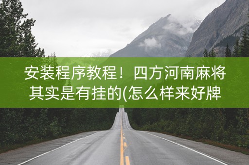 安装程序教程！四方河南麻将其实是有挂的(怎么样来好牌)