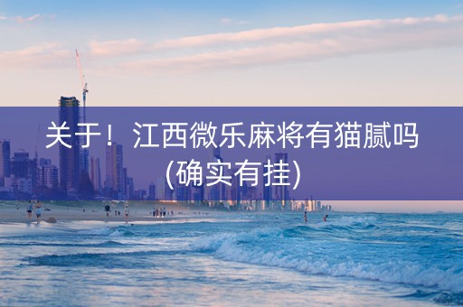 关于！江西微乐麻将有猫腻吗(确实有挂)