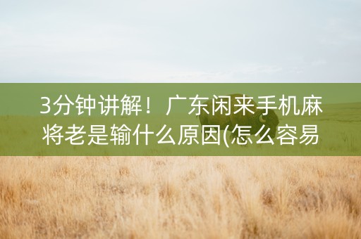 3分钟讲解！广东闲来手机麻将老是输什么原因(怎么容易赢)