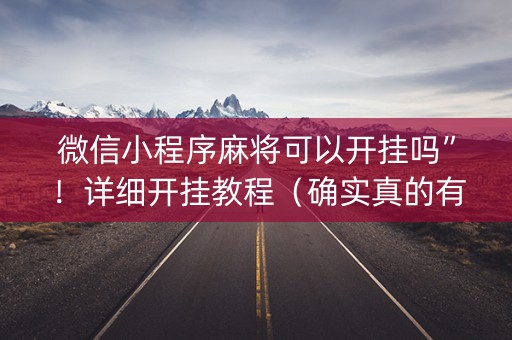 微信小程序麻将可以开挂吗”！详细开挂教程（确实真的有挂)-抖音