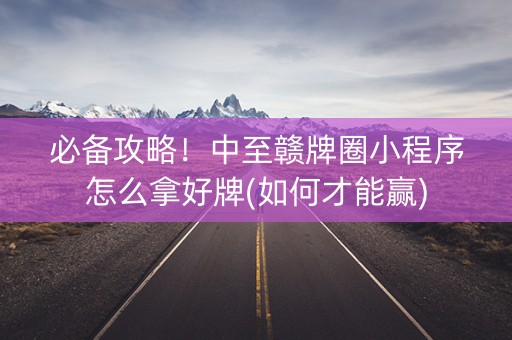 必备攻略！中至赣牌圈小程序怎么拿好牌(如何才能赢)