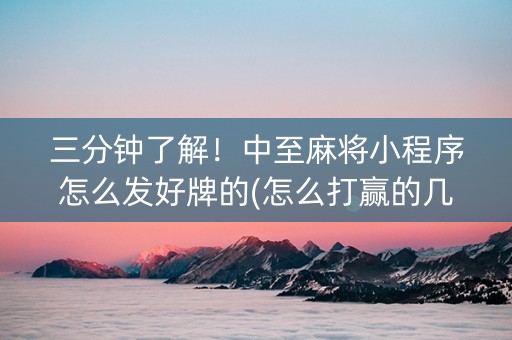三分钟了解！中至麻将小程序怎么发好牌的(怎么打赢的几率大)
