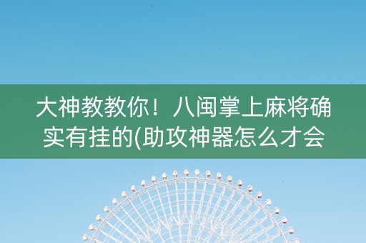 大神教教你！八闽掌上麻将确实有挂的(助攻神器怎么才会赢)
