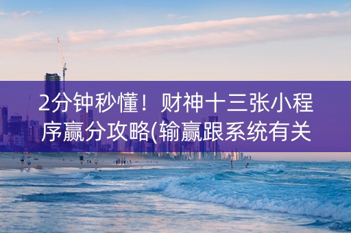2分钟秒懂！财神十三张小程序赢分攻略(输赢跟系统有关系吗)