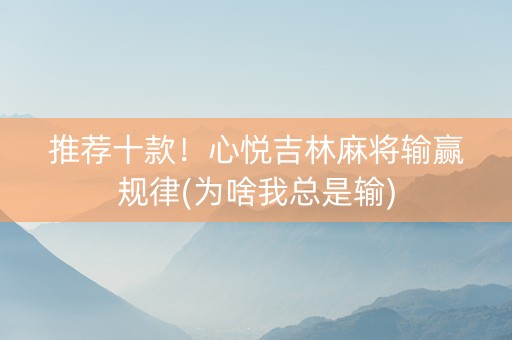 推荐十款！心悦吉林麻将输赢规律(为啥我总是输)