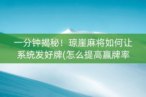一分钟揭秘！琼崖麻将如何让系统发好牌(怎么提高赢牌率)