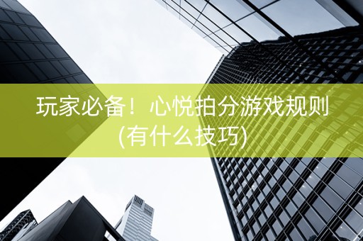 玩家必备！心悦拍分游戏规则(有什么技巧)