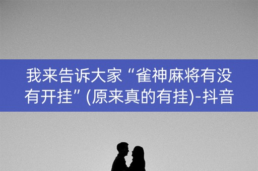我来告诉大家“雀神麻将有没有开挂”(原来真的有挂)-抖音