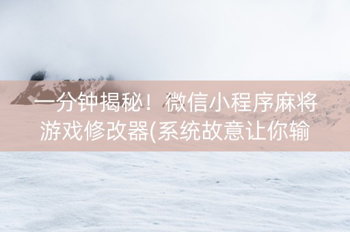 一分钟揭秘！微信小程序麻将游戏修改器(系统故意让你输)