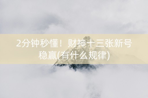 2分钟秒懂！财神十三张新号稳赢(有什么规律)