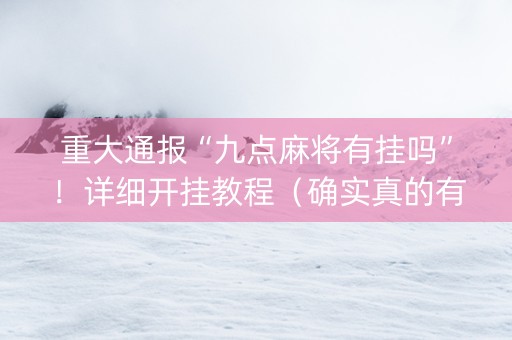 重大通报“九点麻将有挂吗”！详细开挂教程（确实真的有挂)-抖音