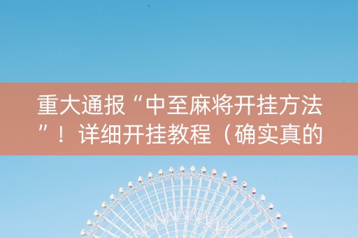 重大通报“中至麻将开挂方法”！详细开挂教程（确实真的有挂)-抖音