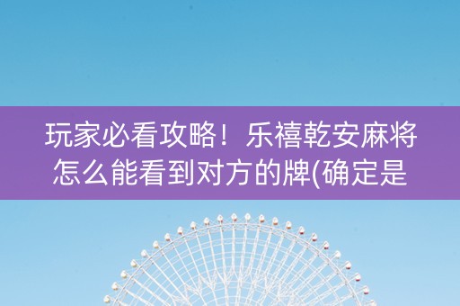 玩家必看攻略！乐禧乾安麻将怎么能看到对方的牌(确定是有挂)
