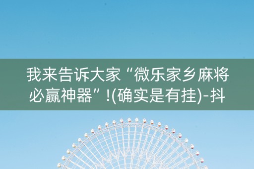 我来告诉大家“微乐家乡麻将必赢神器”!(确实是有挂)-抖音