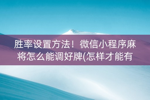 胜率设置方法！微信小程序麻将怎么能调好牌(怎样才能有好牌)