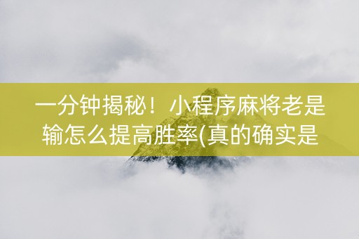 一分钟揭秘！小程序麻将老是输怎么提高胜率(真的确实是有挂)