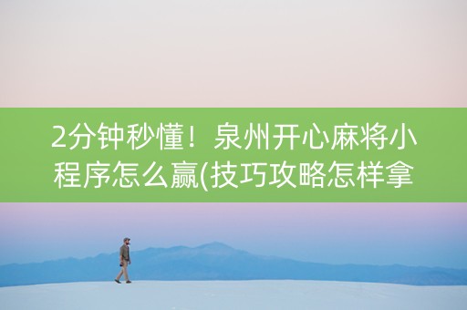2分钟秒懂！泉州开心麻将小程序怎么赢(技巧攻略怎样拿好牌)