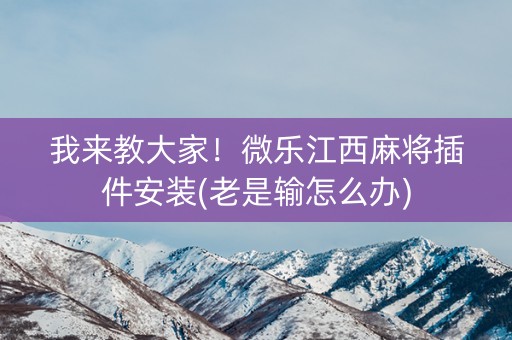 我来教大家！微乐江西麻将插件安装(老是输怎么办)