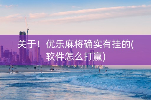 关于！优乐麻将确实有挂的(软件怎么打赢)