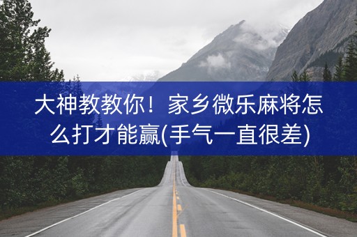 大神教教你！家乡微乐麻将怎么打才能赢(手气一直很差)